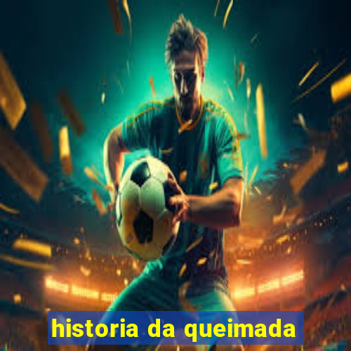 historia da queimada